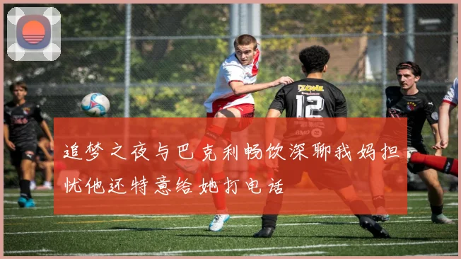 追梦之夜与巴克利畅饮深聊我妈担忧他还特意给她打电话