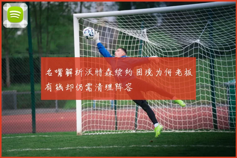 名嘴解析沃特森续约困境为何老板有钱却仍需清理阵容