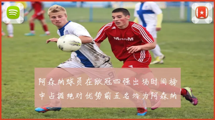 阿森纳球员在欧冠四强出场时间榜中占据绝对优势前五名均为阿森纳球员