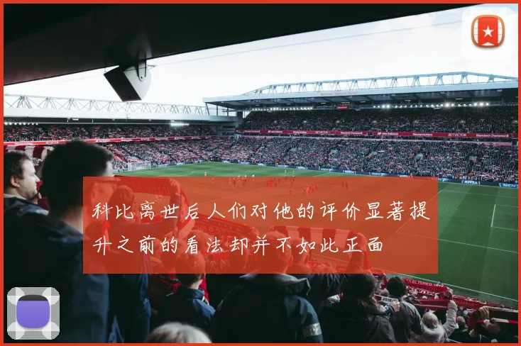 科比离世后人们对他的评价显著提升之前的看法却并不如此正面