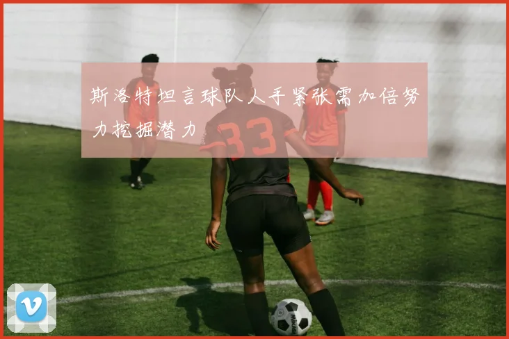 斯洛特坦言球队人手紧张需加倍努力挖掘潜力