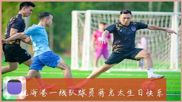 祝海港一线队球员蒋光太生日快乐愿他在新的一岁里更进一步