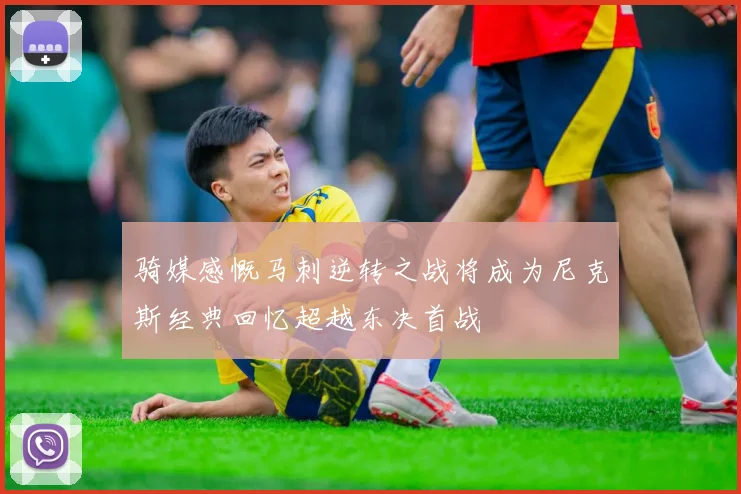 骑媒感慨马刺逆转之战将成为尼克斯经典回忆超越东决首战
