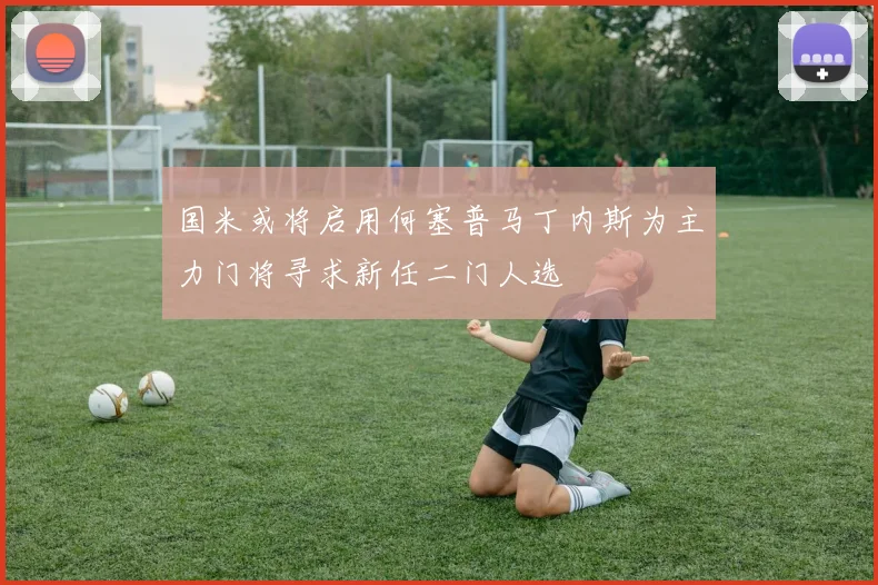 国米或将启用何塞普马丁内斯为主力门将寻求新任二门人选