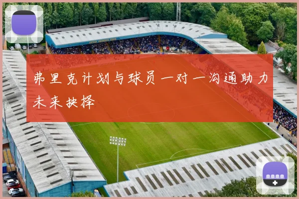 弗里克计划与球员一对一沟通助力未来抉择