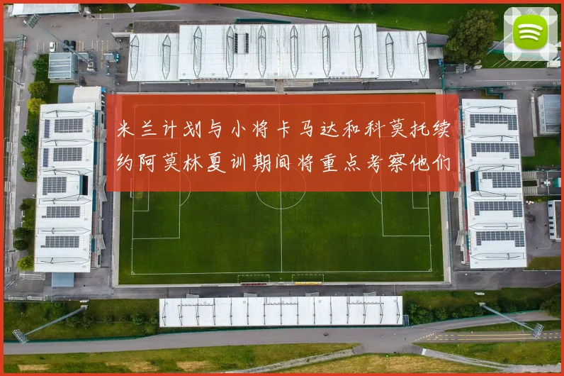 米兰计划与小将卡马达和科莫托续约阿莫林夏训期间将重点考察他们
