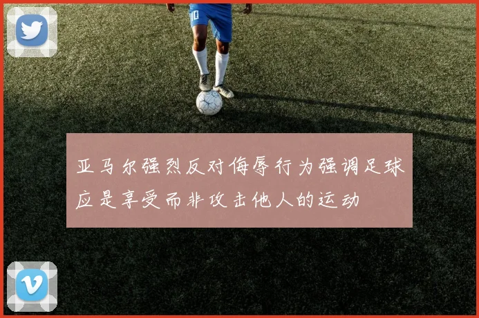 亚马尔强烈反对侮辱行为强调足球应是享受而非攻击他人的运动