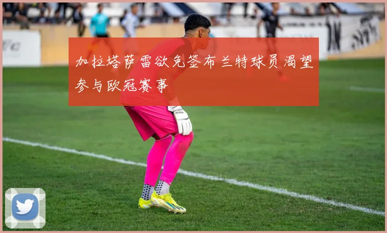 加拉塔萨雷欲免签布兰特球员渴望参与欧冠赛事