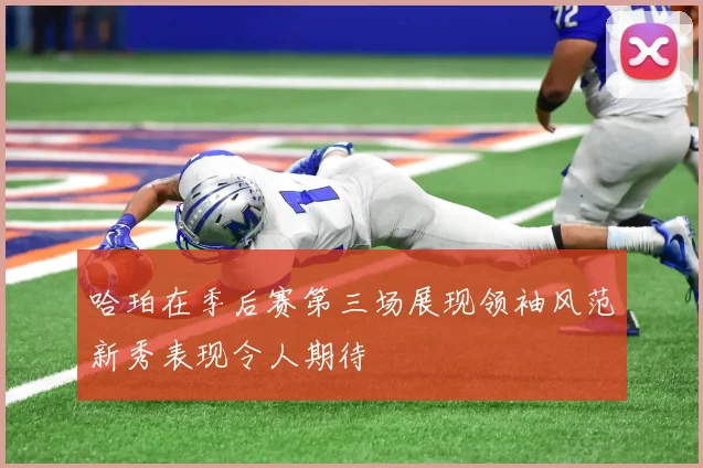 哈珀在季后赛第三场展现领袖风范新秀表现令人期待